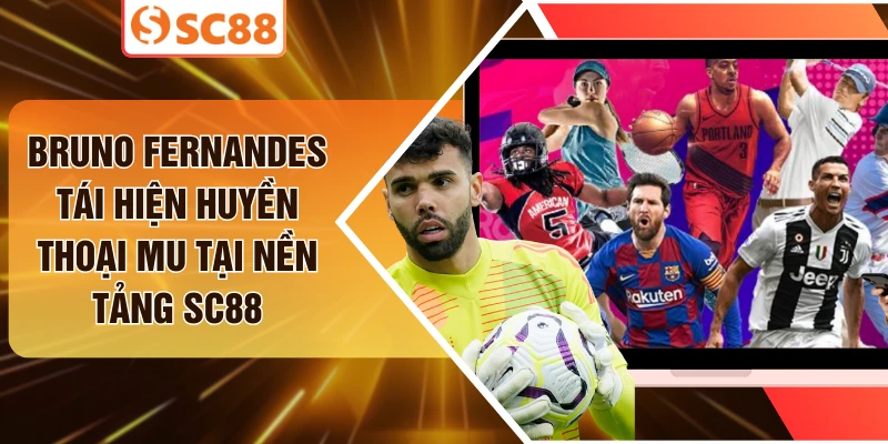 Bruno Fernandes Tái Hiện Huyền Thoại MU Tại Nền Tảng SC88